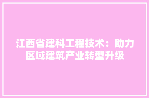 江西省建科工程技术：助力区域建筑产业转型升级 室内设计