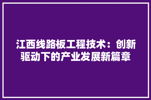 江西线路板工程技术：创新驱动下的产业发展新篇章