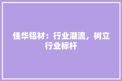 佳华铝材：行业潮流，树立行业标杆 家居装修