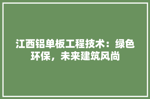 江西铝单板工程技术：绿色环保，未来建筑风尚