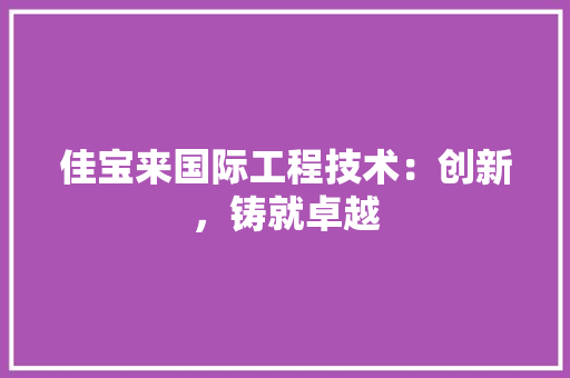 佳宝来国际工程技术：创新，铸就卓越 家居装修