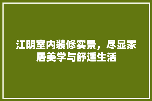 江阴室内装修实景，尽显家居美学与舒适生活 室内设计