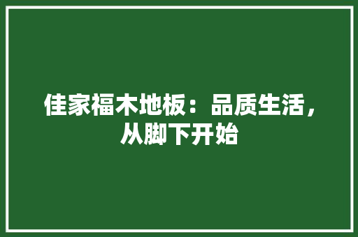 佳家福木地板：品质生活，从脚下开始 家居装修