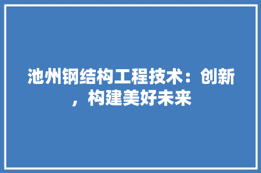 池州钢结构工程技术：创新，构建美好未来