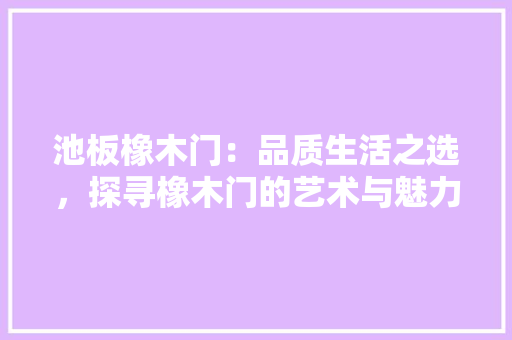 池板橡木门：品质生活之选，探寻橡木门的艺术与魅力 室内设计