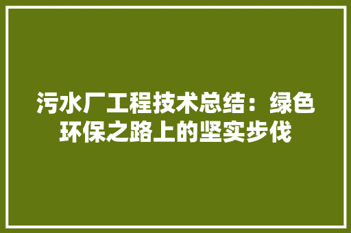 污水厂工程技术总结：绿色环保之路上的坚实步伐 室内设计