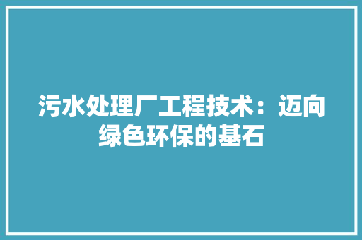 污水处理厂工程技术：迈向绿色环保的基石 室内设计