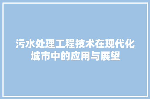 污水处理工程技术在现代化城市中的应用与展望