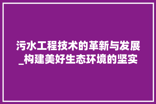 污水工程技术的革新与发展_构建美好生态环境的坚实保障 室内设计