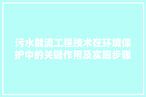 污水截流工程技术在环境保护中的关键作用及实施步骤 室内设计
