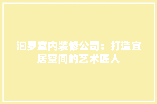 汩罗室内装修公司：打造宜居空间的艺术匠人 室内设计