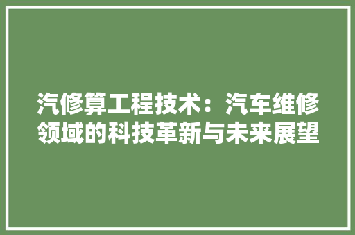 汽修算工程技术：汽车维修领域的科技革新与未来展望 室内设计