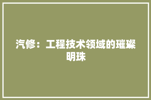 汽修：工程技术领域的璀璨明珠 室内设计