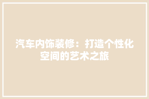 汽车内饰装修：打造个性化空间的艺术之旅 室内设计