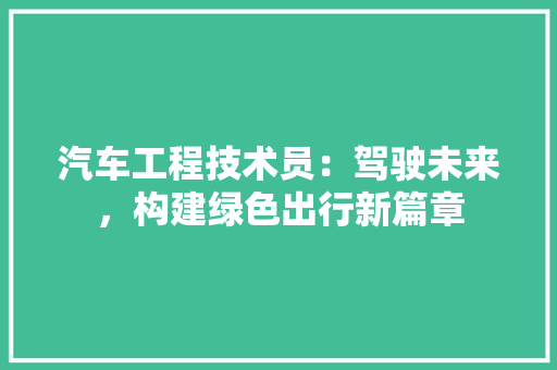 汽车工程技术员：驾驶未来，构建绿色出行新篇章 室内设计