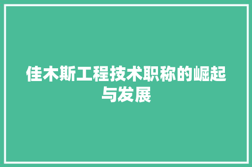 佳木斯工程技术职称的崛起与发展