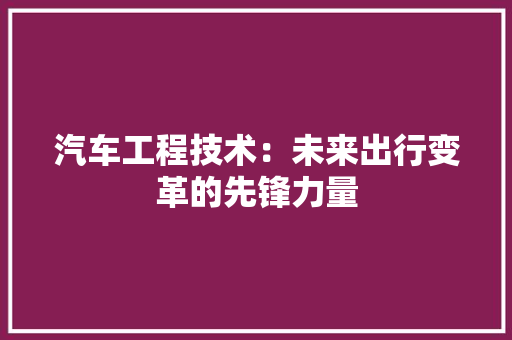 汽车工程技术：未来出行变革的先锋力量 室内设计