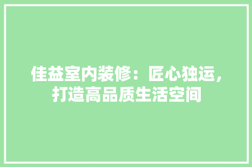 佳益室内装修：匠心独运，打造高品质生活空间 家居装修