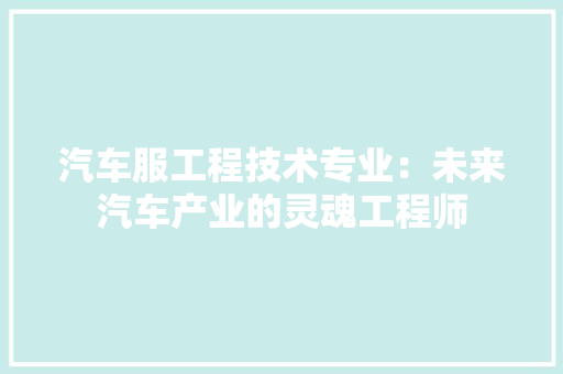 汽车服工程技术专业：未来汽车产业的灵魂工程师 室内设计