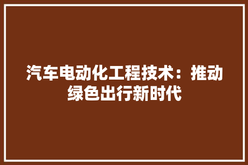 汽车电动化工程技术：推动绿色出行新时代 室内设计