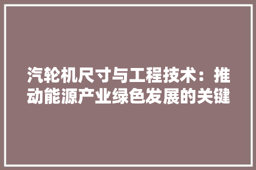汽轮机尺寸与工程技术：推动能源产业绿色发展的关键 室内设计