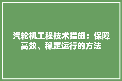汽轮机工程技术措施：保障高效、稳定运行的方法 室内设计