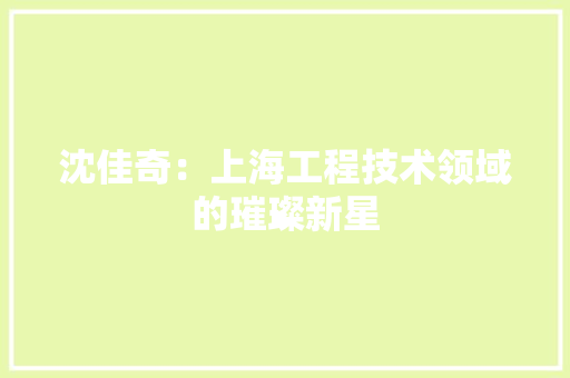 沈佳奇：上海工程技术领域的璀璨新星 室内设计