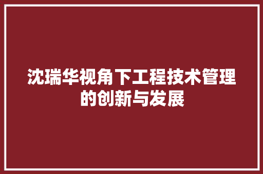 沈瑞华视角下工程技术管理的创新与发展 室内设计