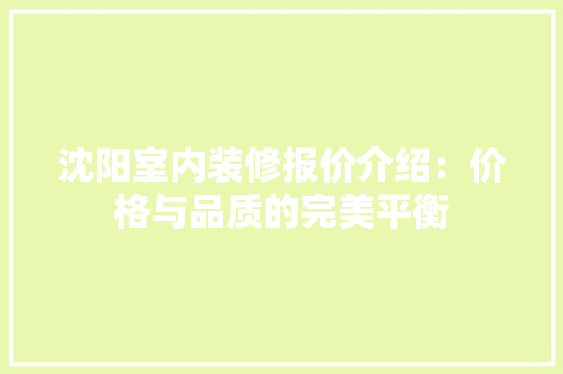 沈阳室内装修报价介绍：价格与品质的完美平衡 室内设计