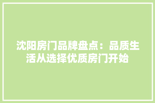 沈阳房门品牌盘点：品质生活从选择优质房门开始
