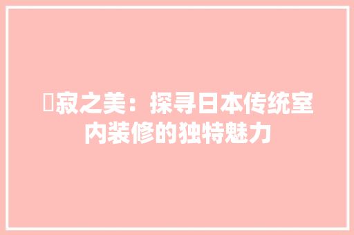 侘寂之美：探寻日本传统室内装修的独特魅力 家居装修