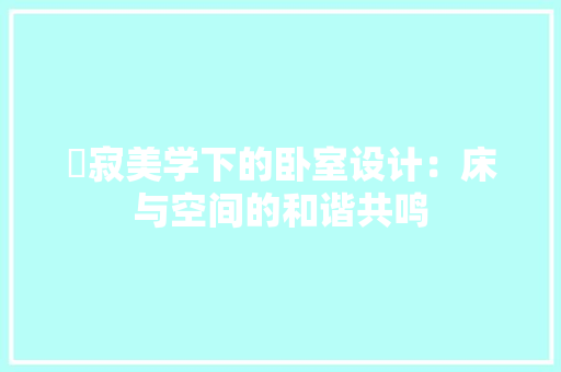 侘寂美学下的卧室设计：床与空间的和谐共鸣