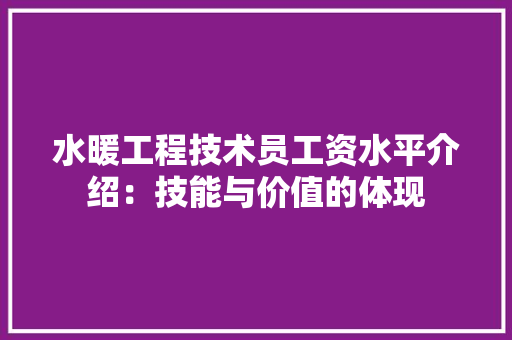 水暖工程技术员工资水平介绍：技能与价值的体现 室内设计