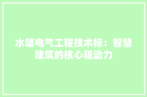 水暖电气工程技术标：智慧建筑的核心驱动力