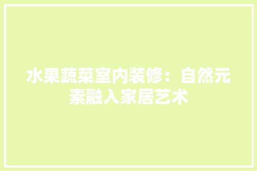 水果蔬菜室内装修：自然元素融入家居艺术