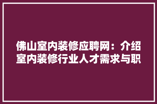 佛山室内装修应聘网：介绍室内装修行业人才需求与职业发展 家居装修
