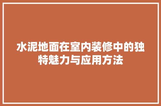 水泥地面在室内装修中的独特魅力与应用方法