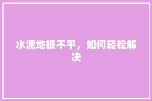 水泥地板不平，如何轻松解决 室内设计