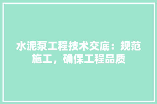 水泥泵工程技术交底：规范施工，确保工程品质