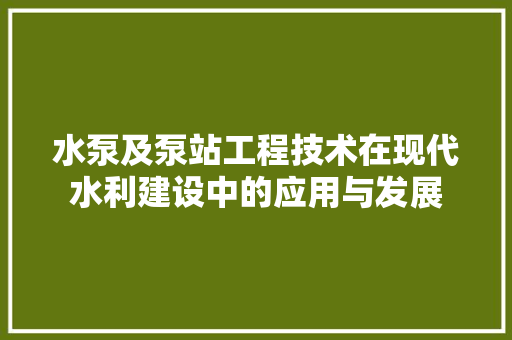 水泵及泵站工程技术在现代水利建设中的应用与发展 室内设计