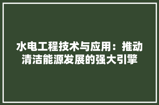 水电工程技术与应用：推动清洁能源发展的强大引擎 室内设计