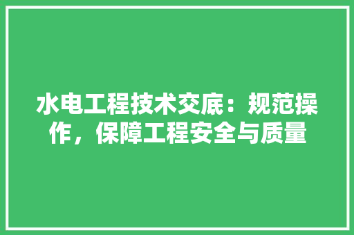 水电工程技术交底：规范操作，保障工程安全与质量 室内设计