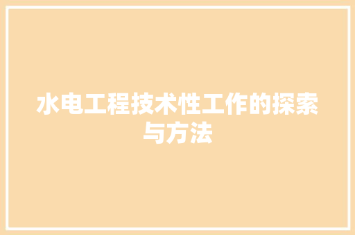 水电工程技术性工作的探索与方法 室内设计
