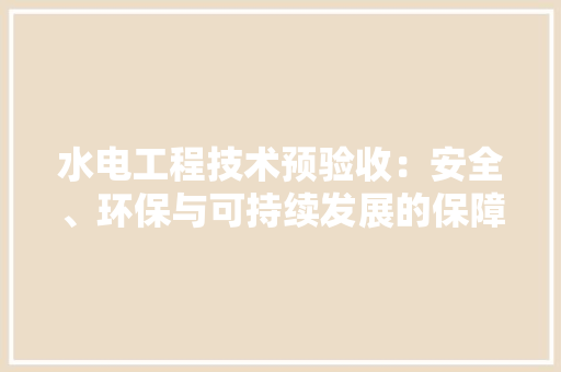 水电工程技术预验收：安全、环保与可持续发展的保障 室内设计