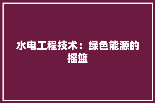 水电工程技术：绿色能源的摇篮 室内设计