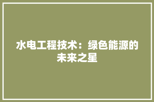 水电工程技术：绿色能源的未来之星 室内设计
