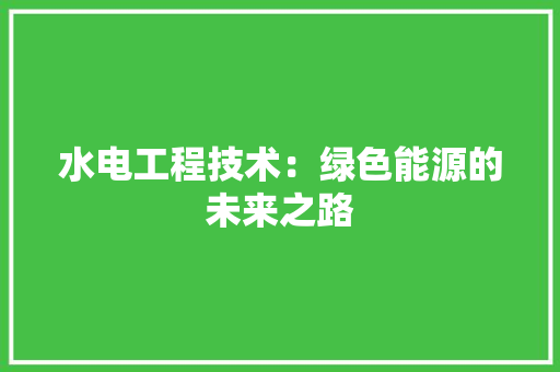 水电工程技术：绿色能源的未来之路 室内设计