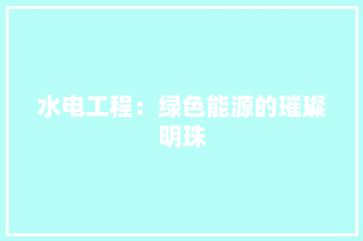 水电工程：绿色能源的璀璨明珠 室内设计