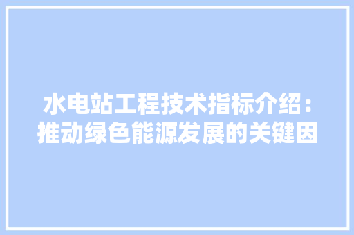 水电站工程技术指标介绍：推动绿色能源发展的关键因素 室内设计