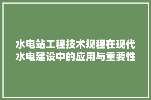 水电站工程技术规程在现代水电建设中的应用与重要性 室内设计